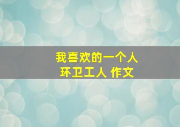 我喜欢的一个人环卫工人 作文